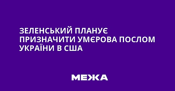 we.ua - Зеленський планує призначити Умєрова послом України в США