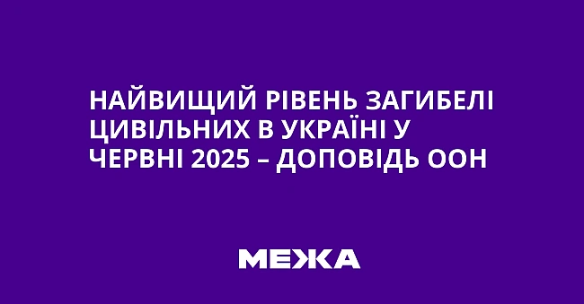 we.ua - Найвищий рівень загибелі цивільних в Україні у червні 2025 – доповідь ООН