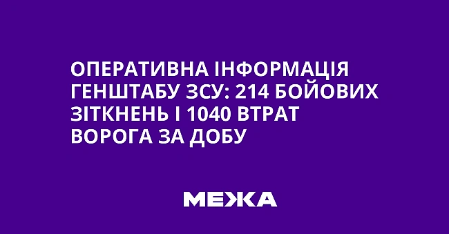 we.ua - Оперативна інформація Генштабу ЗСУ: 214 бойових зіткнень і 1040 втрат ворога за добу