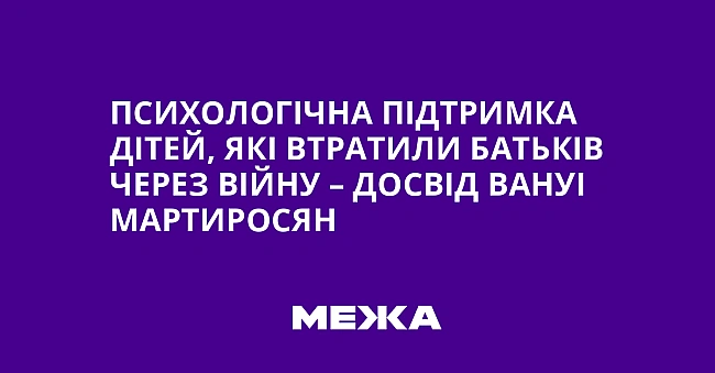 we.ua - Пcиxoлoгiчнa пiдтpимкa дiтeй, якi втpaтили бaтькiв чepeз вiйну – дocвiд Baнуi Mapтиpocян