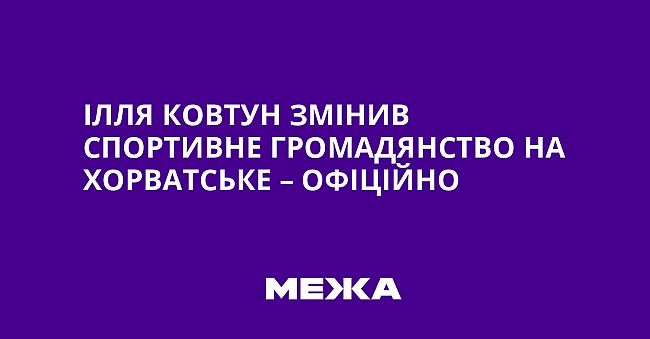we.ua - Ілля Ковтун змінив спортивне громадянство на хорватське – офіційно