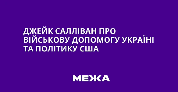 we.ua - Джейк Салліван про військову допомогу Україні та політику США