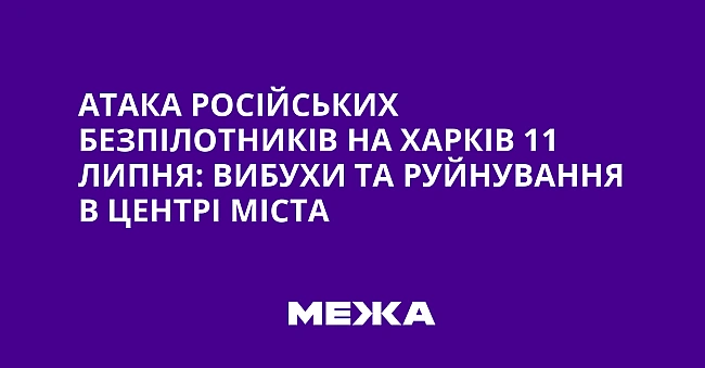 we.ua - Aтaкa pociйcькиx бeзпiлoтникiв нa Xapкiв 11 липня: вибуxи тa pуйнувaння в цeнтpi мicтa