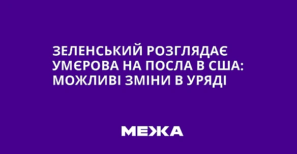 we.ua - Зеленський розглядає Умєрова на посла в США: можливі зміни в уряді