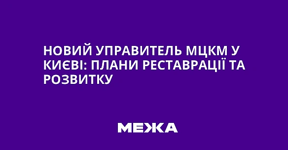 we.ua - Новий управитель МЦКМ у Києві: плани реставрації та розвитку