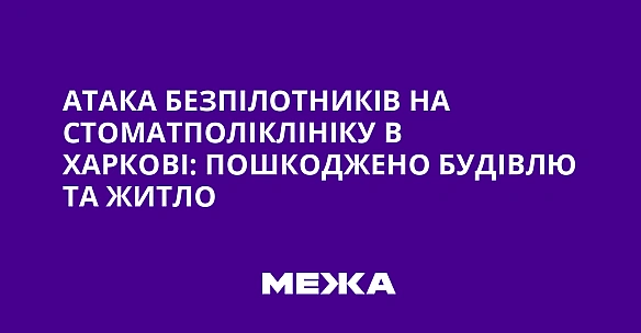 we.ua - Атака безпілотників на стоматполіклініку в Харкові: пошкоджено будівлю та житло