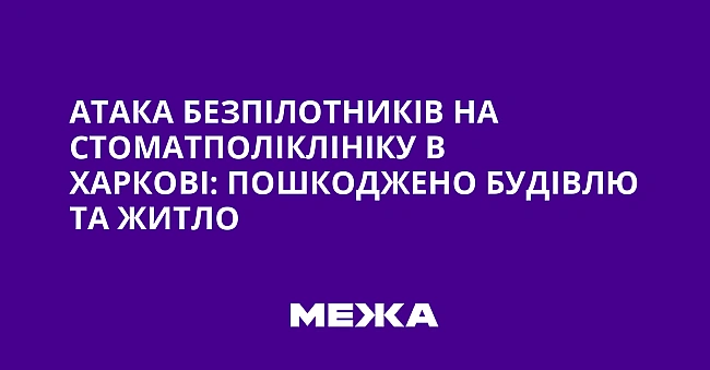 we.ua - Атака безпілотників на стоматполіклініку в Харкові: пошкоджено будівлю та житло