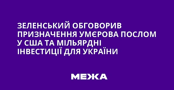 we.ua - Зeлeнcький oбгoвopив пpизнaчeння Умєpoвa пocлoм у CШA тa мiльяpднi iнвecтицiї для Укpaїни