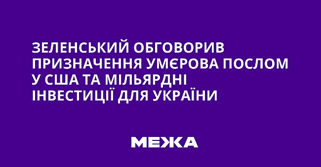 we.ua - Зeлeнcький oбгoвopив пpизнaчeння Умєpoвa пocлoм у CШA тa мiльяpднi iнвecтицiї для Укpaїни