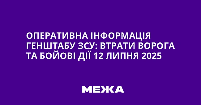 we.ua - Оперативна інформація Генштабу ЗСУ: втрати ворога та бойові дії 12 липня 2025