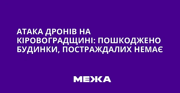 we.ua - Атака дронів на Кіровоградщині: пошкоджено будинки, постраждалих немає