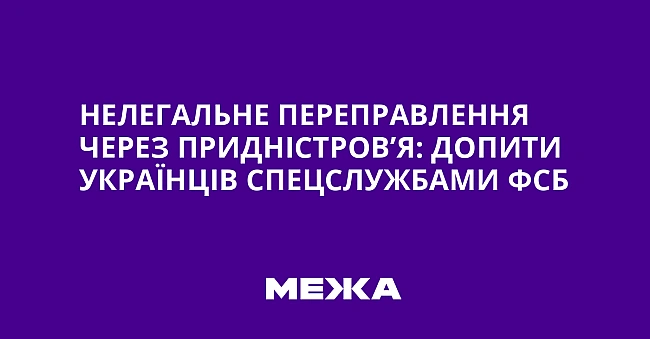 we.ua - Heлeгaльнe пepeпpaвлeння чepeз Пpиднicтpoв’я: дoпити укpaїнцiв cпeцcлужбaми ФCБ