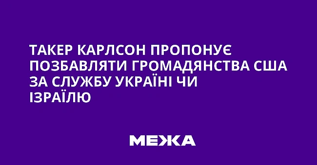 we.ua - Такер Карлсон пропонує позбавляти громадянства США за службу Україні чи Ізраїлю