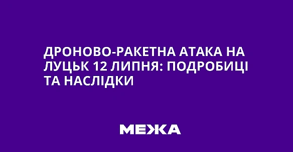 Дроново-ракетна атака на Луцьк 12 липня: подробиці та наслідки