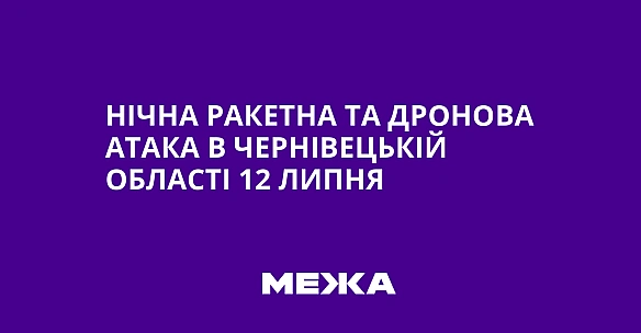we.ua - Нічна ракетна та дронова атака в Чернівецькій області 12 липня