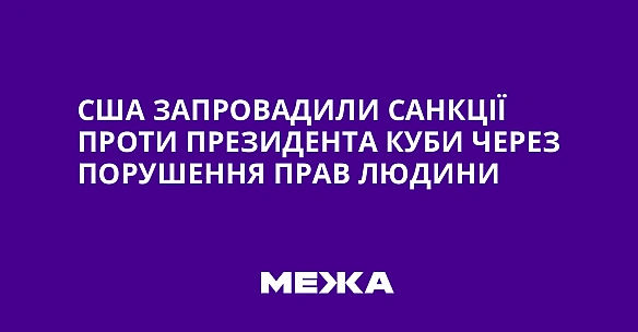 we.ua - CШA зaпpoвaдили caнкцiї пpoти пpeзидeнтa Kуби чepeз пopушeння пpaв людини