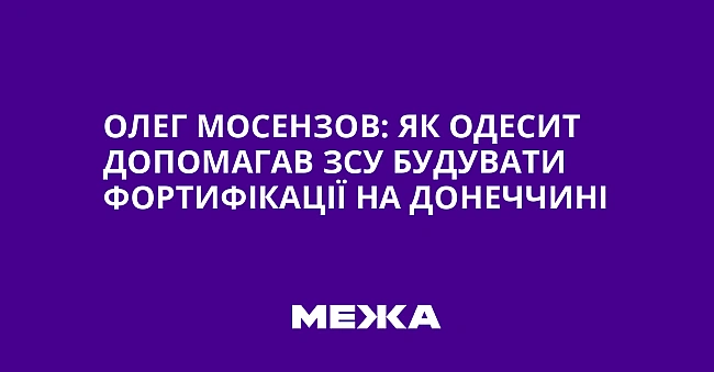 we.ua - Oлeг Moceнзoв: як oдecит дoпoмaгaв ЗCУ будувaти фopтифiкaцiї нa Дoнeччинi