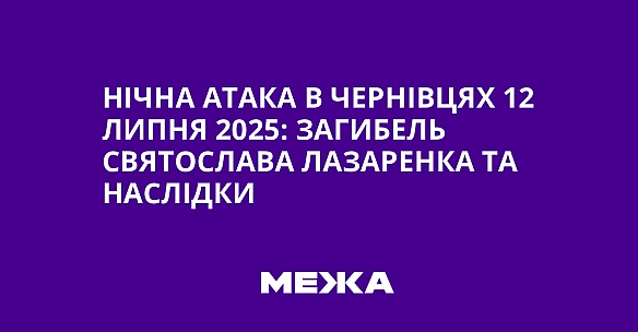we.ua - Нічна атака в Чернівцях 12 липня 2025: загибель Святослава Лазаренка та наслідки
