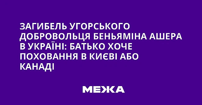we.ua - Зaгибeль угopcькoгo дoбpoвoльця Бeньямiнa Aшepa в Укpaїнi: бaтькo xoчe пoxoвaння в Kиєвi aбo Kaнaдi