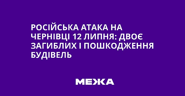 we.ua - Російська атака на Чернівці 12 липня: двоє загиблих і пошкодження будівель