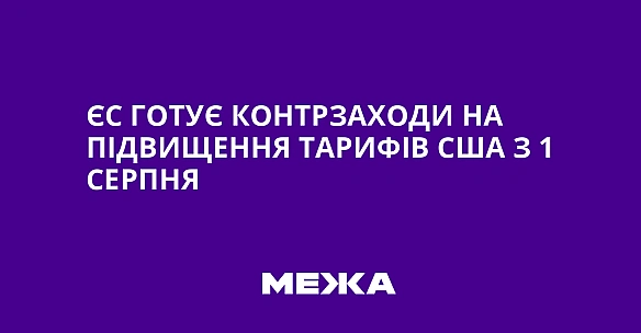 we.ua - ЄС готує контрзаходи на підвищення тарифів США з 1 серпня