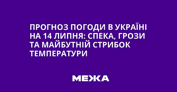 we.ua - Прогноз погоди в Україні на 14 липня: спека, грози та майбутній стрибок температури