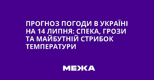 we.ua - Прогноз погоди в Україні на 14 липня: спека, грози та майбутній стрибок температури