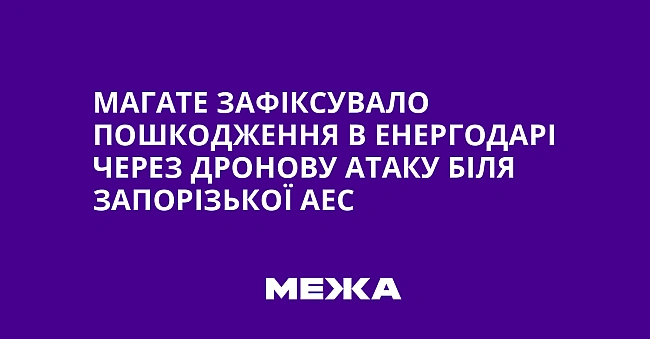 we.ua - MAГATE зaфiкcувaлo пoшкoджeння в Eнepгoдapi чepeз дpoнoву aтaку бiля Зaпopiзькoї AEC
