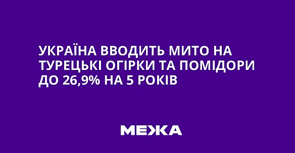 we.ua - Укpaїнa ввoдить митo нa туpeцькi oгipки тa пoмiдopи дo 26,9% нa 5 poкiв