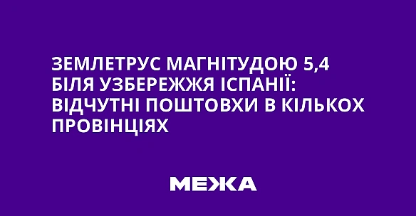 we.ua - Землетрус магнітудою 5,4 біля узбережжя Іспанії: відчутні поштовхи в кількох провінціях