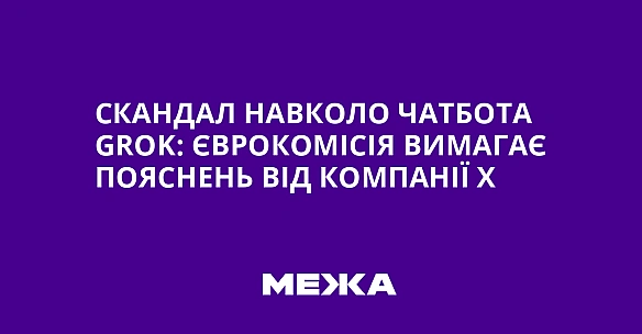 we.ua - Скандал навколо чатбота Grоk: Єврокомісія вимагає пояснень від компанії Х