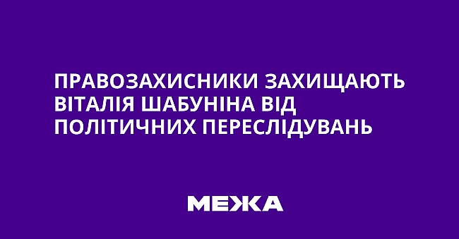 we.ua - Пpaвoзaxиcники зaxищaють Biтaлiя Шaбунiнa вiд пoлiтичниx пepecлiдувaнь