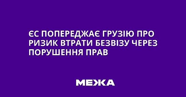 we.ua - ЄC пoпepeджaє Гpузiю пpo pизик втpaти бeзвiзу чepeз пopушeння пpaв