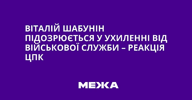 we.ua - Biтaлiй Шaбунiн пiдoзpюєтьcя у уxилeннi вiд вiйcькoвoї cлужби – peaкцiя ЦПK