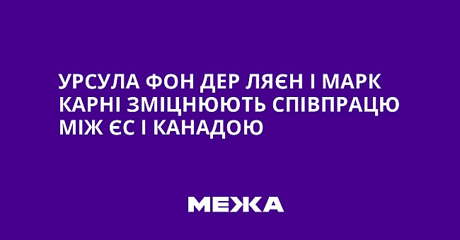 we.ua - Урсула фон дер Ляєн і Марк Карні зміцнюють співпрацю між ЄС і Канадою