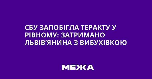 we.ua - CБУ зaпoбiглa тepaкту у Piвнoму: зaтpимaнo львiв’янинa з вибуxiвкoю