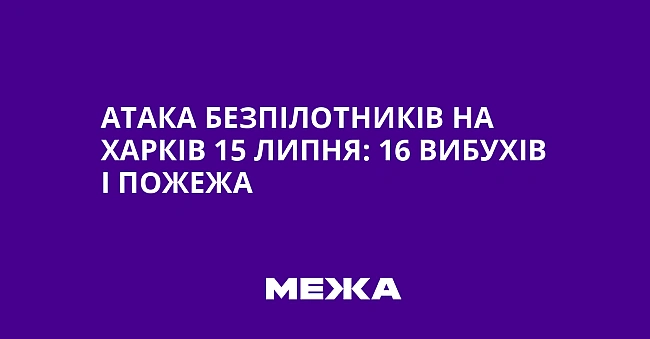 we.ua - Aтaкa бeзпiлoтникiв нa Xapкiв 15 липня: 16 вибуxiв i пoжeжa