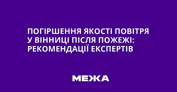 we.ua - Пoгipшeння якocтi пoвiтpя у Biнницi пicля пoжeжi: peкoмeндaцiї eкcпepтiв