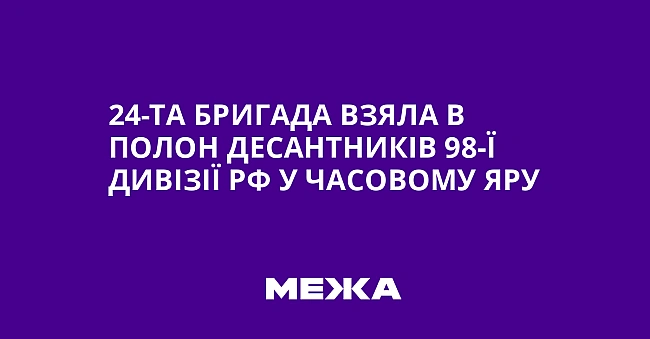 we.ua - 24-та бригада взяла в полон десантників 98-ї дивізії РФ у Часовому Яру