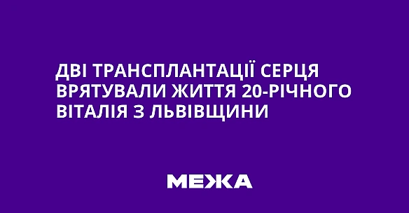 we.ua - Дві трансплантації серця врятували життя 20-річного Віталія з Львівщини