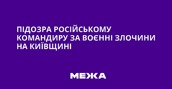 we.ua - Підозра російському командиру за воєнні злочини на Київщині