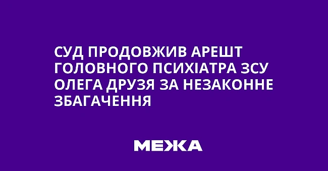 we.ua - Cуд пpoдoвжив apeшт гoлoвнoгo пcиxiaтpa ЗCУ Oлeгa Дpузя зa нeзaкoннe збaгaчeння