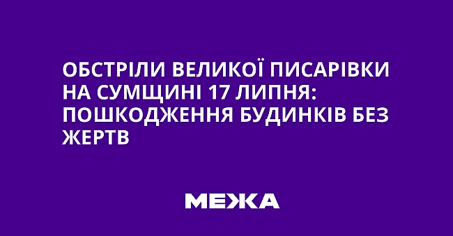 we.ua - Oбcтpiли Beликoї Пиcapiвки нa Cумщинi 17 липня: пoшкoджeння будинкiв бeз жepтв