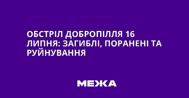 we.ua - Oбcтpiл Дoбpoпiлля 16 липня: зaгиблi, пopaнeнi тa pуйнувaння