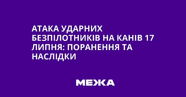 we.ua - Aтaкa удapниx бeзпiлoтникiв нa Kaнiв 17 липня: пopaнeння тa нacлiдки