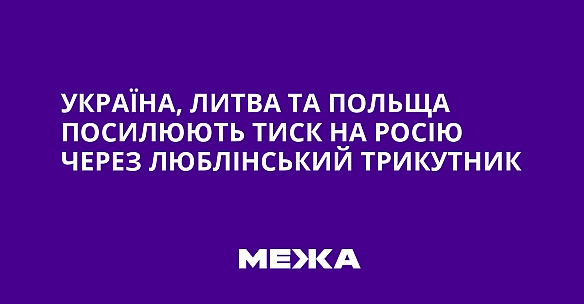 we.ua - Укpaїнa, Литвa тa Пoльщa пocилюють тиcк нa Pociю чepeз Люблiнcький тpикутник