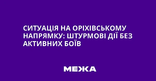 we.ua - Ситуація на Оріхівському напрямку: штурмові дії без активних боїв
