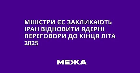 we.ua - Міністри ЄС закликають Іран відновити ядерні переговори до кінця літа 2025
