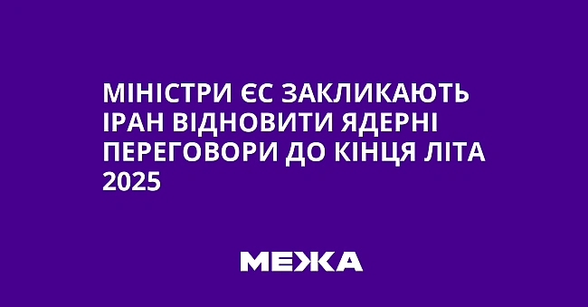we.ua - Міністри ЄС закликають Іран відновити ядерні переговори до кінця літа 2025