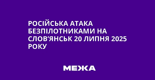 we.ua - Російська атака безпілотниками на Слов’янськ 20 липня 2025 року